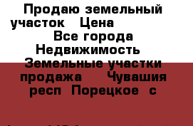 Продаю земельный участок › Цена ­ 800 000 - Все города Недвижимость » Земельные участки продажа   . Чувашия респ.,Порецкое. с.